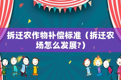 拆遷農(nóng)作物補(bǔ)償標(biāo)準(zhǔn)（拆遷農(nóng)場怎么發(fā)展?）