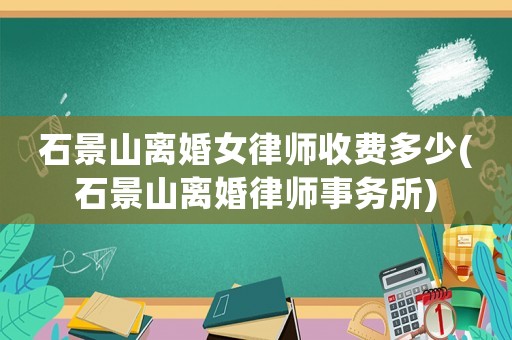 石景山離婚女律師收費(fèi)多少(石景山離婚律師事務(wù)所)