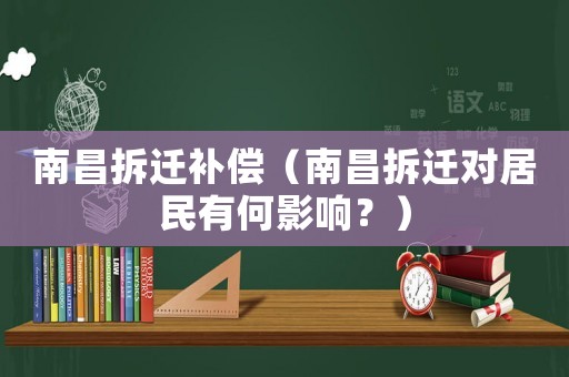 南昌拆遷補(bǔ)償（南昌拆遷對(duì)居民有何影響？）