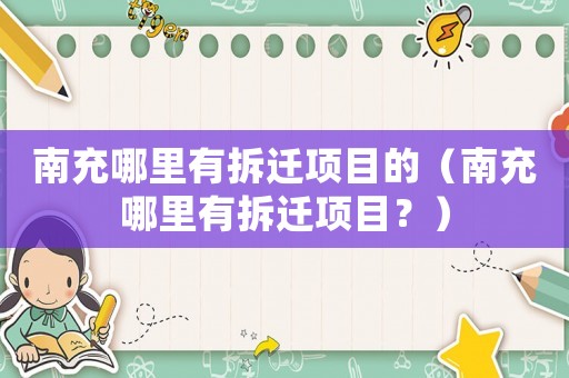 南充哪里有拆遷項(xiàng)目的（南充哪里有拆遷項(xiàng)目？）