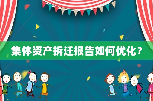 集體資產(chǎn)拆遷報(bào)告如何優(yōu)化？