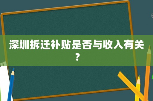 深圳拆遷補(bǔ)貼是否與收入有關(guān)？