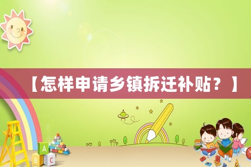 【怎樣申請鄉(xiāng)鎮(zhèn)拆遷補貼？】