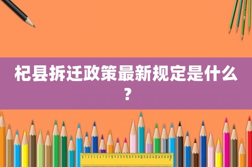 杞縣拆遷政策最新規(guī)定是什么？