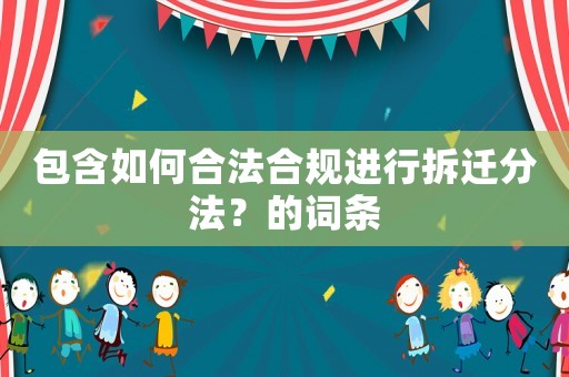 包含如何合法合規(guī)進(jìn)行拆遷分法？的詞條