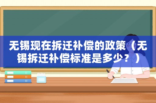 無(wú)錫現(xiàn)在拆遷補(bǔ)償?shù)恼撸o(wú)錫拆遷補(bǔ)償標(biāo)準(zhǔn)是多少？）