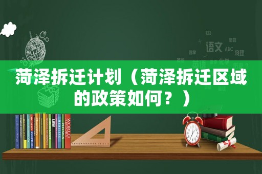 菏澤拆遷計劃（菏澤拆遷區(qū)域的政策如何？）
