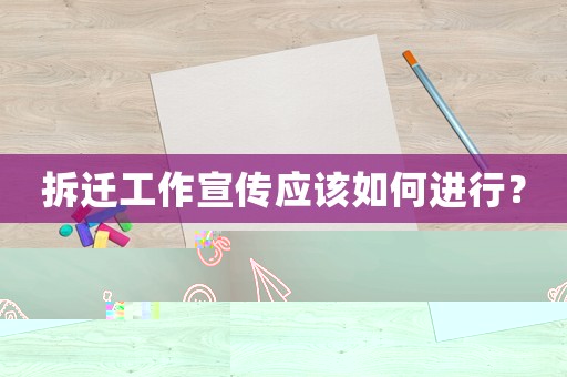 拆遷工作宣傳應(yīng)該如何進(jìn)行？