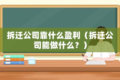 拆遷公司靠什么盈利（拆遷公司能做什么？）