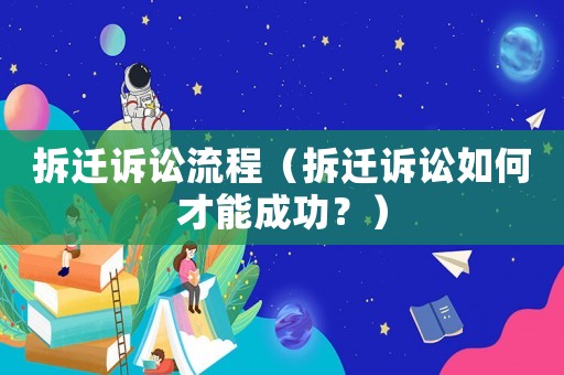 拆遷訴訟流程（拆遷訴訟如何才能成功？）