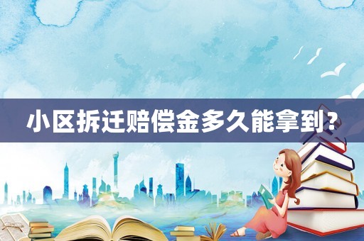小區(qū)拆遷賠償金多久能拿到？
