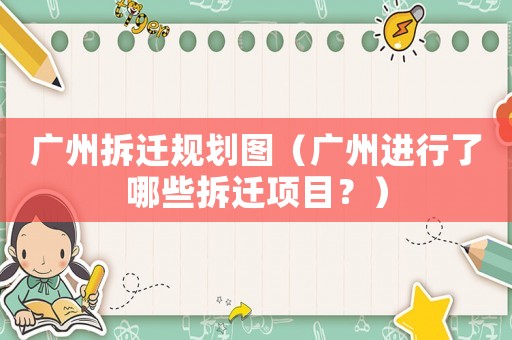 廣州拆遷規(guī)劃圖（廣州進行了哪些拆遷項目？）