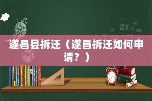 遂昌縣拆遷（遂昌拆遷如何申請(qǐng)？）