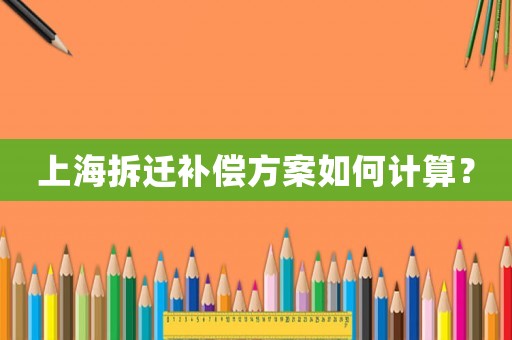 上海拆遷補(bǔ)償方案如何計算？