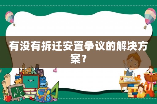 有沒(méi)有拆遷安置爭(zhēng)議的解決方案？