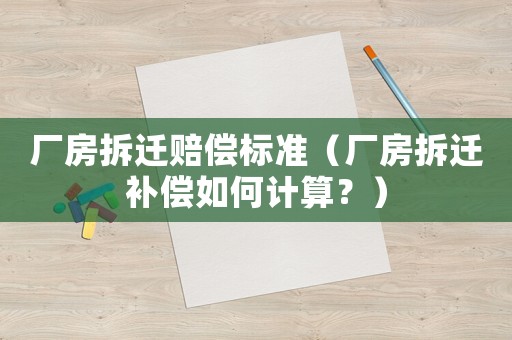 廠房拆遷賠償標(biāo)準(zhǔn)（廠房拆遷補(bǔ)償如何計(jì)算？）