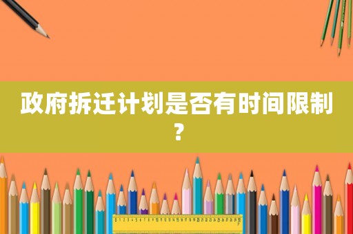 政府拆遷計(jì)劃是否有時(shí)間限制？