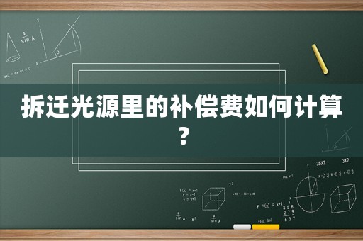 拆遷光源里的補(bǔ)償費(fèi)如何計(jì)算？