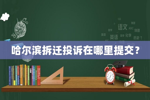 哈爾濱拆遷投訴在哪里提交？