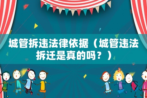 城管拆違法律依據(jù)（城管違法拆遷是真的嗎？）