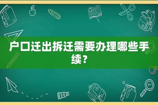 戶口遷出拆遷需要辦理哪些手續(xù)？