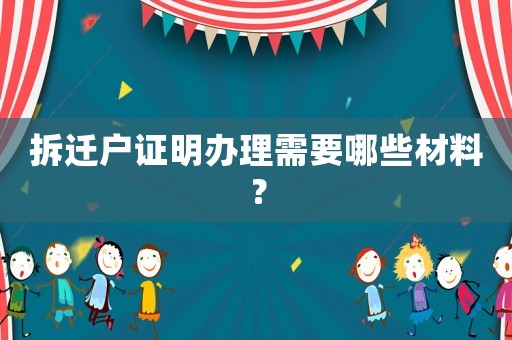 拆遷戶證明辦理需要哪些材料？