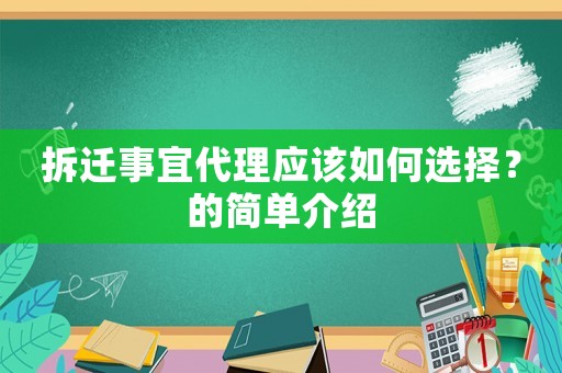 拆遷事宜代理應(yīng)該如何選擇？的簡單介紹
