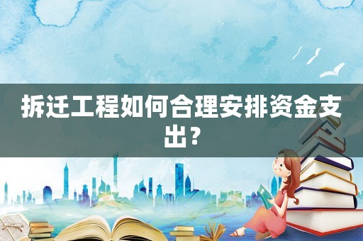 拆遷工程如何合理安排資金支出？