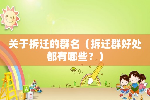 關(guān)于拆遷的群名（拆遷群好處都有哪些？）