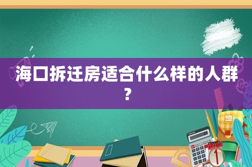 海口拆遷房適合什么樣的人群？