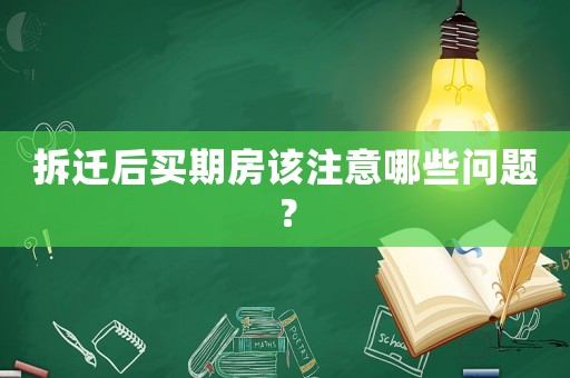 拆遷后買期房該注意哪些問(wèn)題？