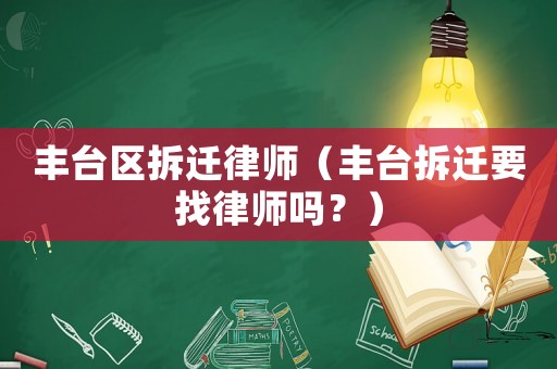 豐臺區(qū)拆遷律師（豐臺拆遷要找律師嗎？）