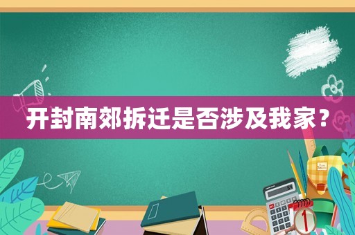 開(kāi)封南郊拆遷是否涉及我家？
