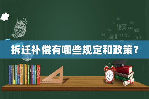 拆遷補償有哪些規(guī)定和政策？