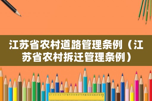 江蘇省農(nóng)村道路管理?xiàng)l例（江蘇省農(nóng)村拆遷管理?xiàng)l例）