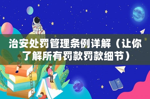 治安處罰管理條例詳解（讓你了解所有罰款罰款細節(jié)）
