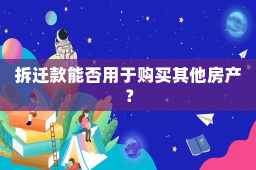 拆遷款能否用于購買其他房產(chǎn)？