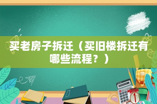 買老房子拆遷（買舊樓拆遷有哪些流程？）