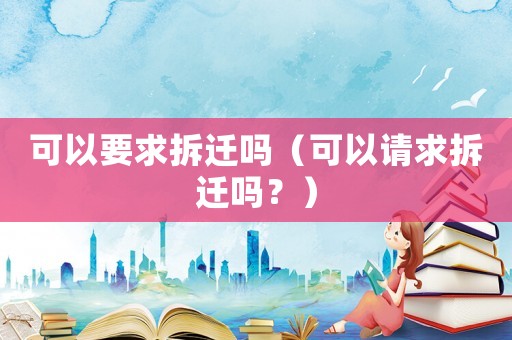 可以要求拆遷嗎（可以請求拆遷嗎？）