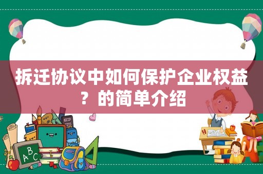 拆遷協(xié)議中如何保護(hù)企業(yè)權(quán)益？的簡單介紹