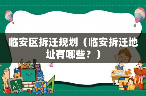 臨安區(qū)拆遷規(guī)劃（臨安拆遷地址有哪些？）