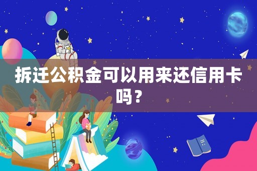 拆遷公積金可以用來(lái)還信用卡嗎？