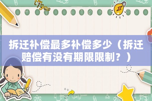 拆遷補(bǔ)償最多補(bǔ)償多少（拆遷賠償有沒有期限限制？）