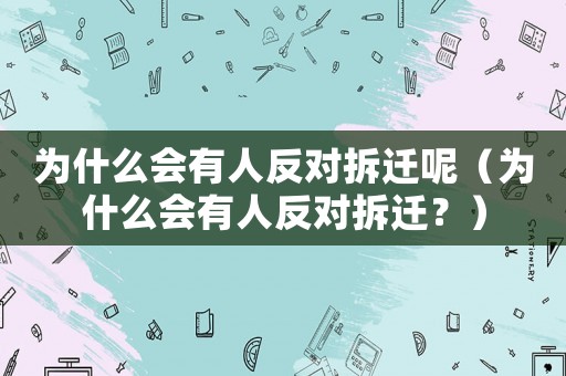為什么會(huì)有人反對(duì)拆遷呢（為什么會(huì)有人反對(duì)拆遷？）