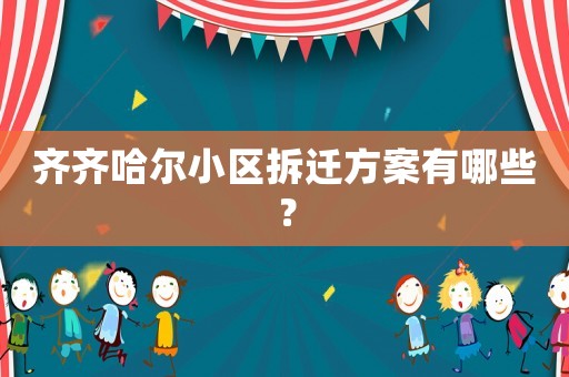 齊齊哈爾小區(qū)拆遷方案有哪些？