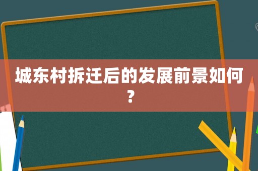 城東村拆遷后的發(fā)展前景如何？