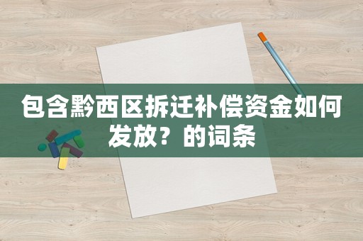 包含黔西區(qū)拆遷補(bǔ)償資金如何發(fā)放？的詞條