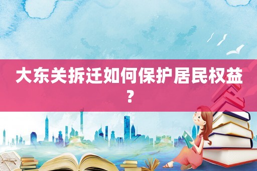 大東關(guān)拆遷如何保護居民權(quán)益？
