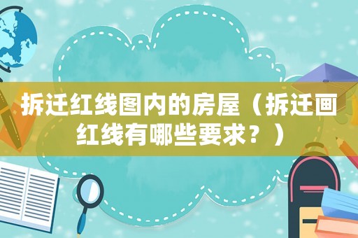 拆遷紅線圖內(nèi)的房屋（拆遷畫紅線有哪些要求？）
