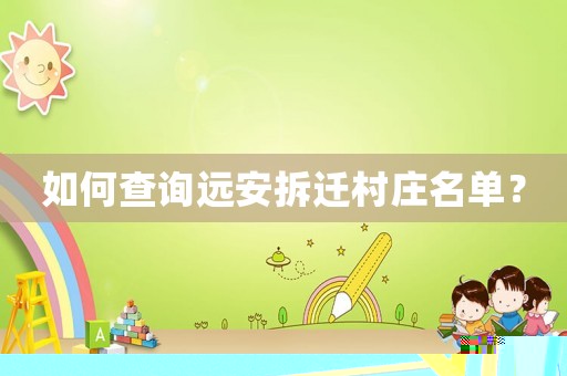 如何查詢遠(yuǎn)安拆遷村莊名單？